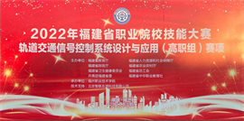 2022年福建省職業院校技能大賽軌道交通信號控制系統設計與應用（高職組）賽項成功舉行